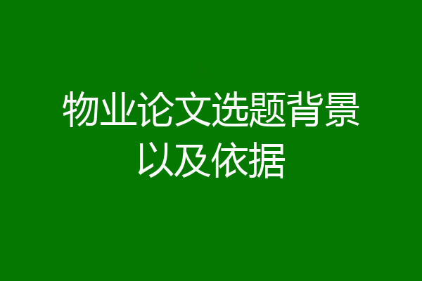 物业论文选题背景以及依据