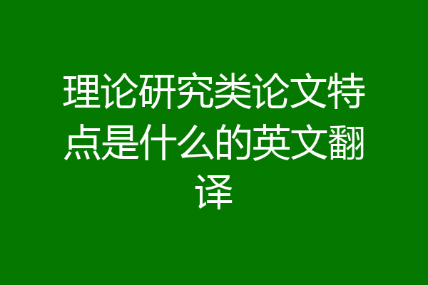 理论研究类论文特点是什么的英文翻译