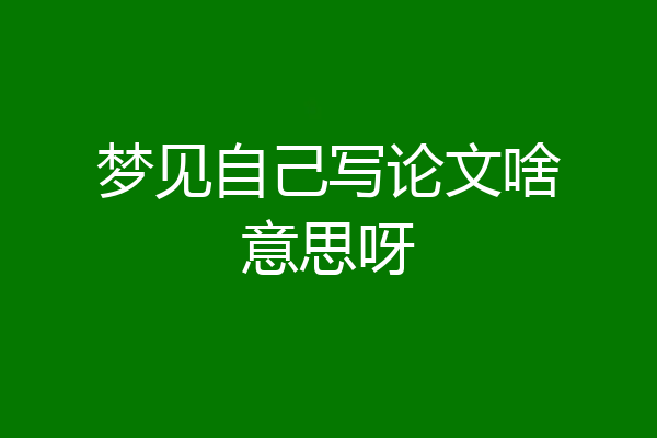 梦见自己写论文啥意思呀