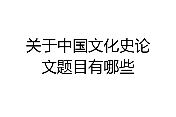 关于中国文化史论文题目有哪些