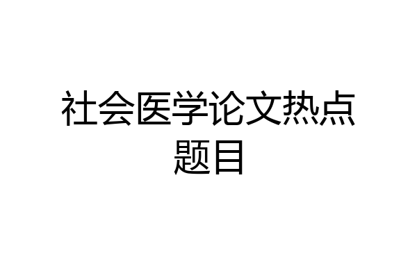 社会医学论文热点题目