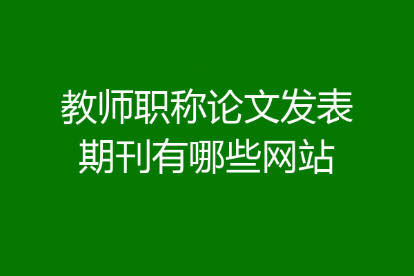 教师职称论文发表期刊有哪些网站