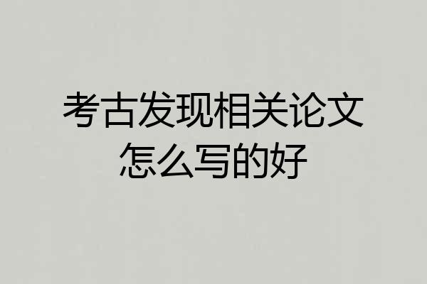 考古发现相关论文怎么写的好