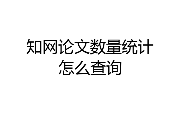 知网论文数量统计怎么查询