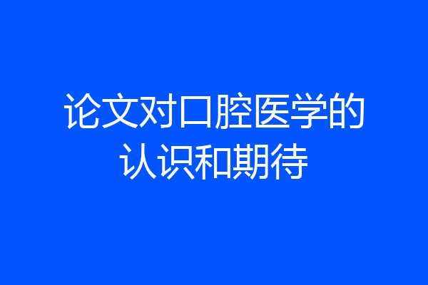 论文对口腔医学的认识和期待