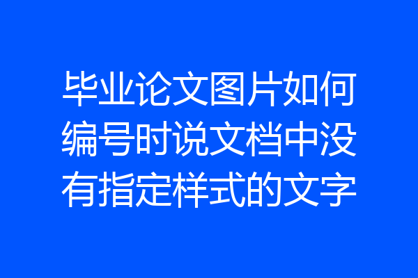 毕业论文图片如何编号时说文档中没有指定样式的文字