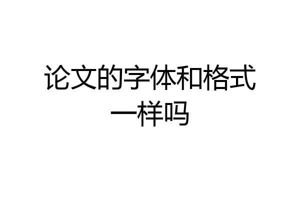 论文的字体和格式一样吗
