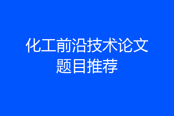 化工前沿技术论文题目推荐