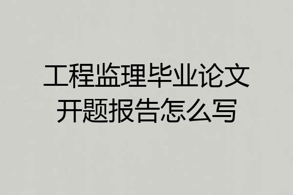 工程监理毕业论文开题报告怎么写