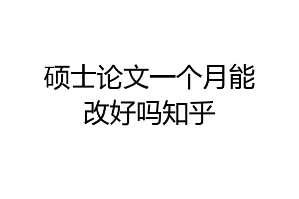 硕士论文一个月能改好吗知乎