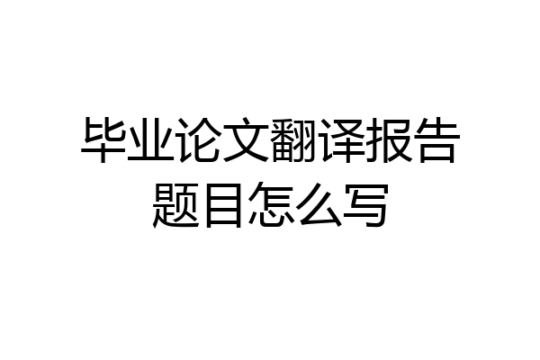 毕业论文翻译报告题目怎么写