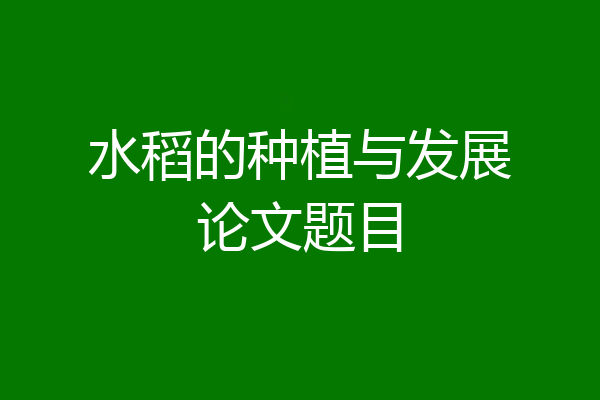 水稻的种植与发展论文题目