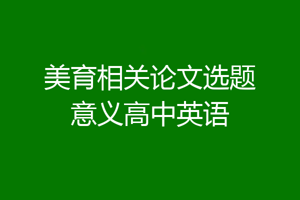 美育相关论文选题意义高中英语