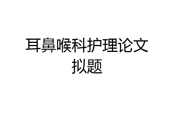 耳鼻喉科护理论文拟题