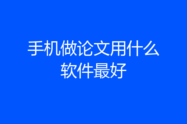 手机做论文用什么软件最好