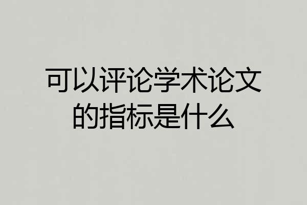 可以评论学术论文的指标是什么