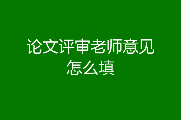 论文评审老师意见怎么填