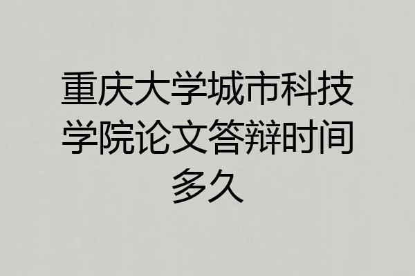 重庆大学城市科技学院论文答辩时间多久