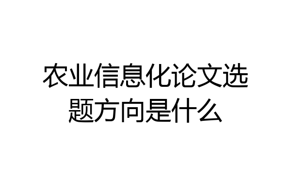 农业信息化论文选题方向是什么