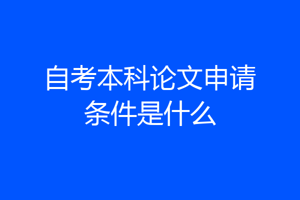 自考本科论文申请条件是什么