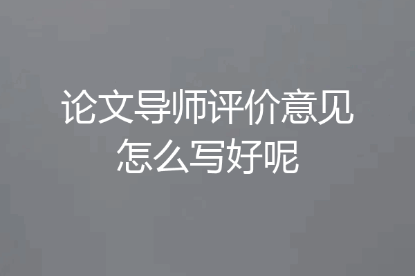 论文导师评价意见怎么写好呢