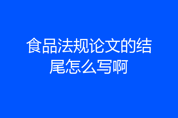 食品法规论文的结尾怎么写啊