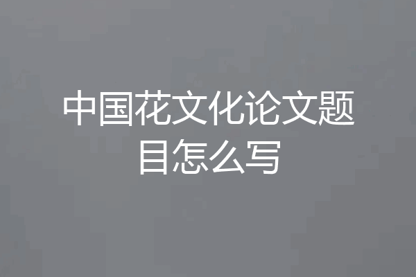 中国花文化论文题目怎么写