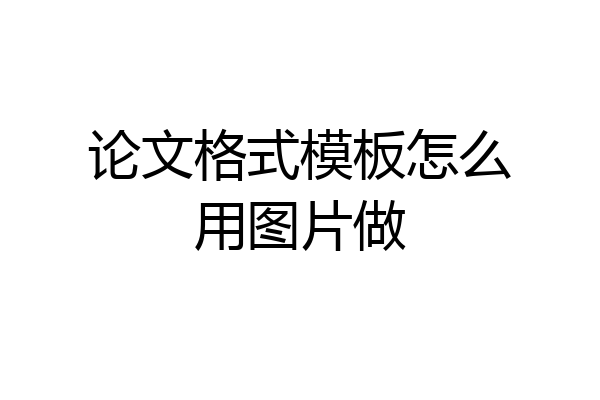论文格式模板怎么用图片做