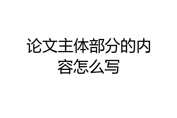 论文主体部分的内容怎么写