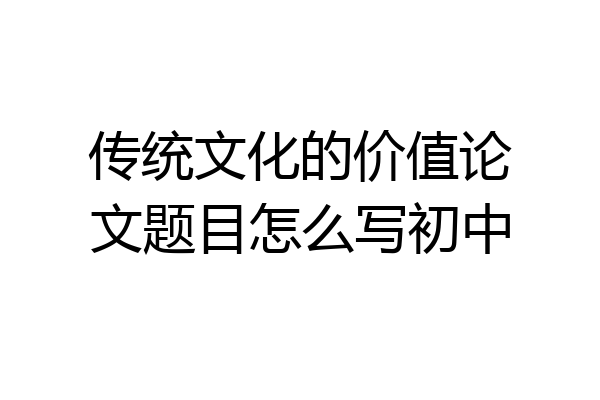 传统文化的价值论文题目怎么写初中