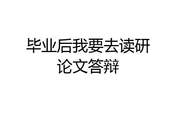 毕业后我要去读研论文答辩