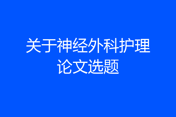 关于神经外科护理论文选题