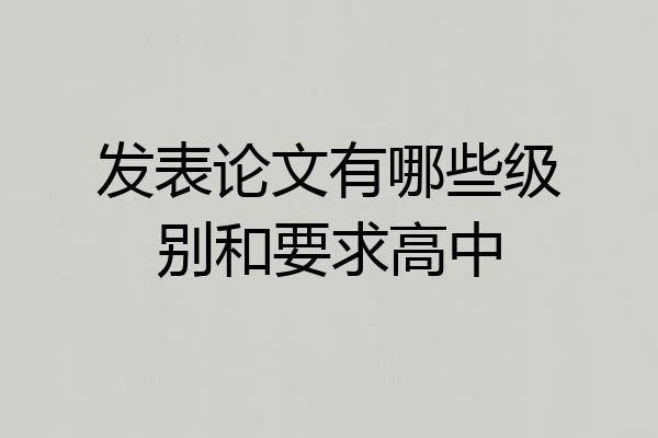 发表论文有哪些级别和要求高中