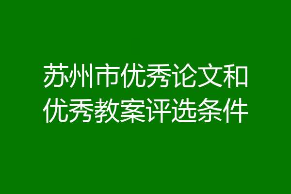 苏州市优秀论文和优秀教案评选条件