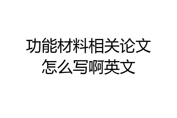 功能材料相关论文怎么写啊英文