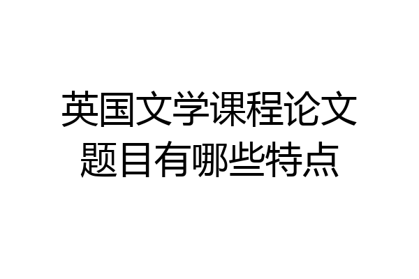 英国文学课程论文题目有哪些特点