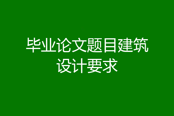 毕业论文题目建筑设计要求