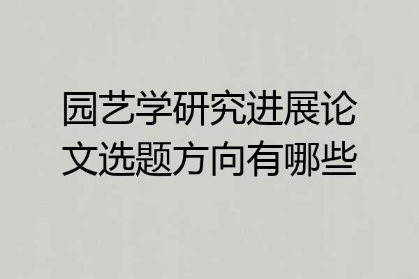 园艺学研究进展论文选题方向有哪些
