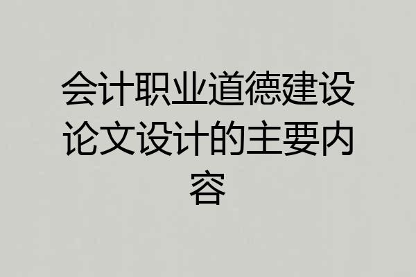 会计职业道德建设论文设计的主要内容