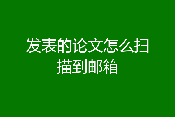 发表的论文怎么扫描到邮箱