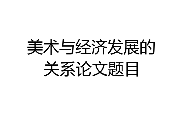 美术与经济发展的关系论文题目