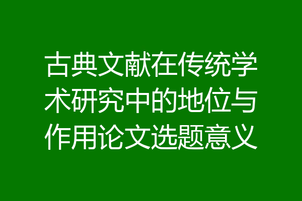 古典文献在传统学术研究中的地位与作用论文选题意义