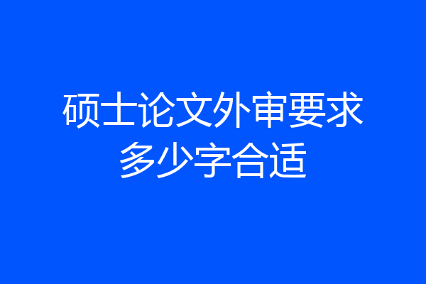 硕士论文外审要求多少字合适