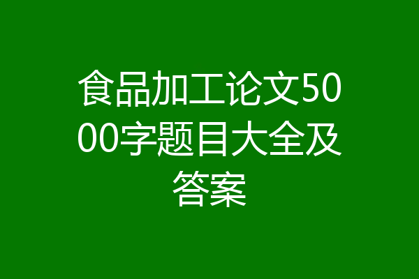 食品加工论文5000字题目大全及答案