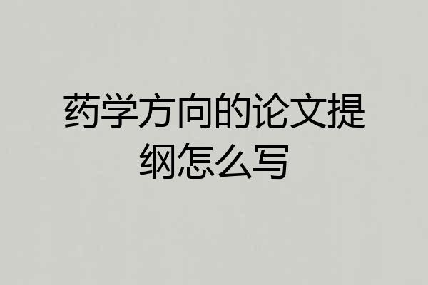 药学方向的论文提纲怎么写