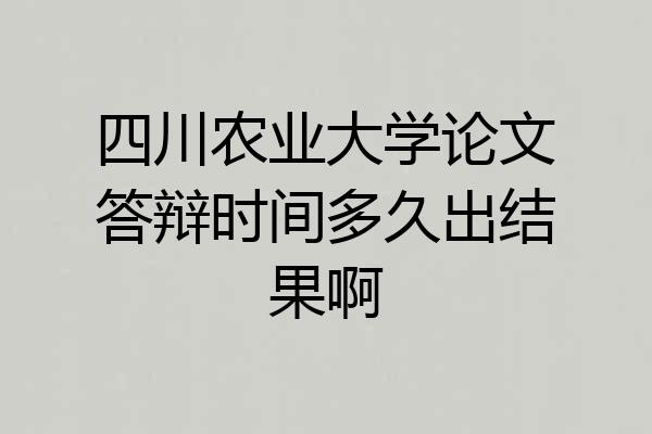 四川农业大学论文答辩时间多久出结果啊