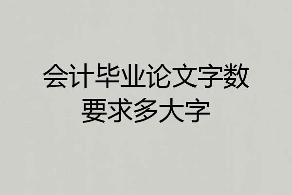 会计毕业论文字数要求多大字