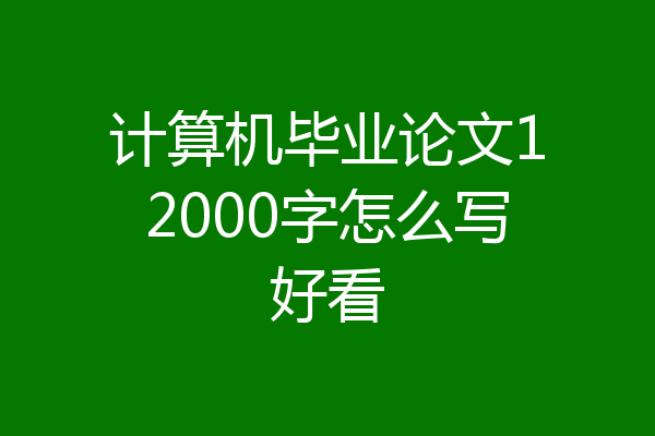计算机毕业论文12000字怎么写好看