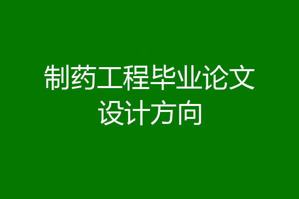 制药工程毕业论文设计方向