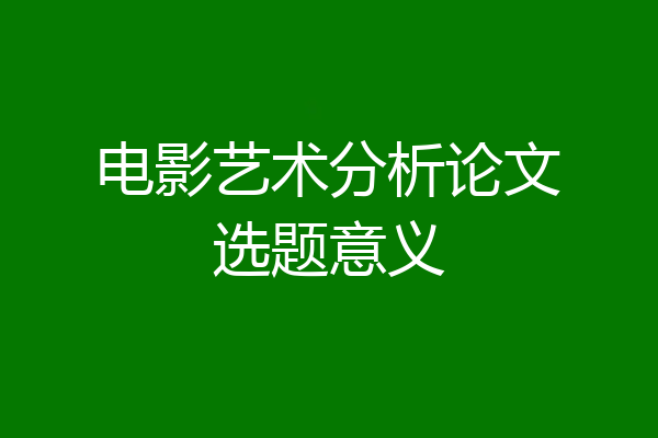 电影艺术分析论文选题意义